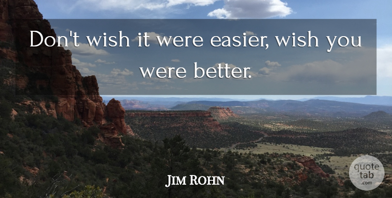 Jim Rohn Quote About Inspirational, Motivational, Positive: Dont Wish It Were Easier...