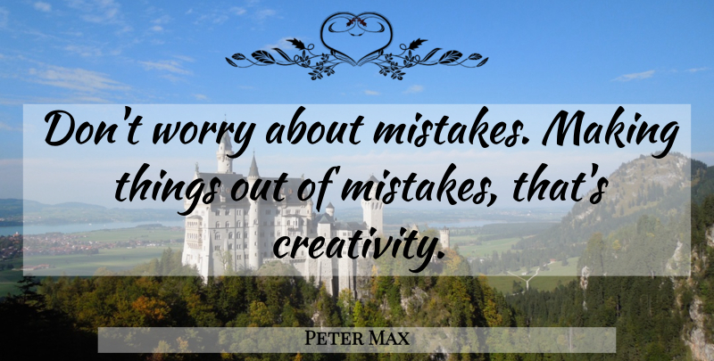 Peter Max Quote About Mistake, Creativity, Worry: Dont Worry About Mistakes Making...