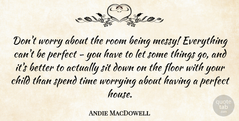 Andie MacDowell Quote About Child, Floor, Room, Sit, Spend: Dont Worry About The Room...
