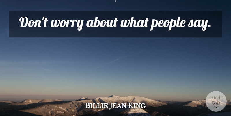 Billie Jean King Quote About Worry, People, Naysayers: Dont Worry About What People...