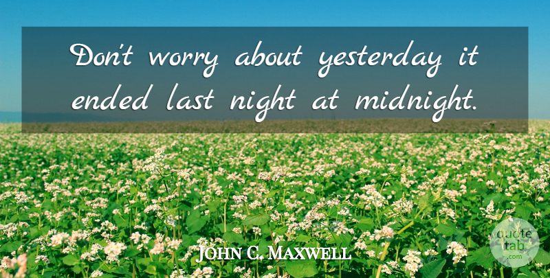 John C. Maxwell Quote About Night, Yesterday, Worry: Dont Worry About Yesterday It...