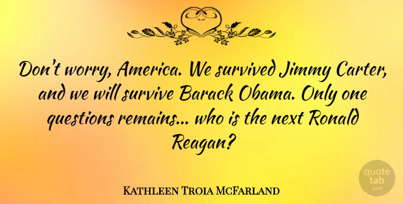 Kathleen Troia McFarland Quote About Barack, Jimmy, Next, Survived: Dont Worry America We Survived...