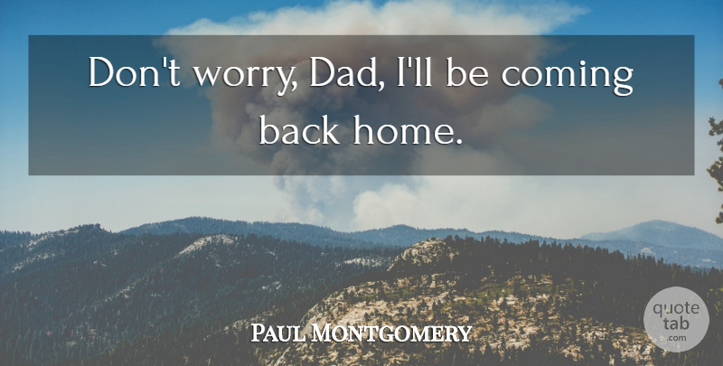 Paul Montgomery Quote About Coming: Dont Worry Dad Ill Be...