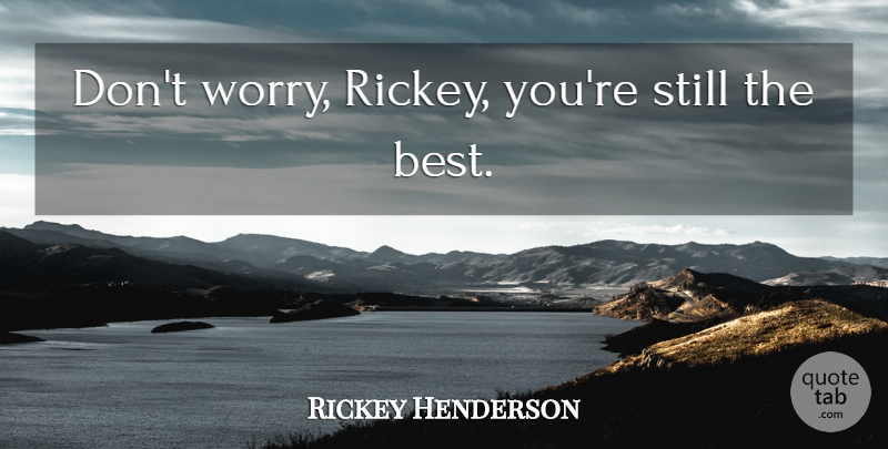 Rickey Henderson Quote About Worry, Stills: Dont Worry Rickey Youre Still...