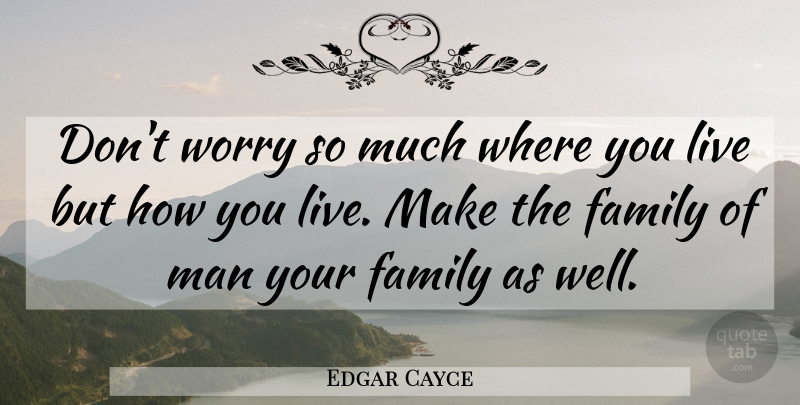 Edgar Cayce Quote About Men, Worry, Where You Live: Dont Worry So Much Where...