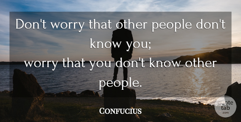 Confucius Quote About Worry, People, Knows: Dont Worry That Other People...