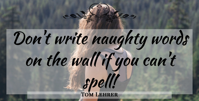Tom Lehrer Quote About Wall, Writing, Naughty: Dont Write Naughty Words On...