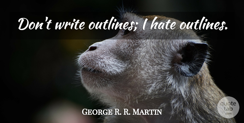 George R. R. Martin Quote About Hate, Writing, I Hate: Dont Write Outlines I Hate...