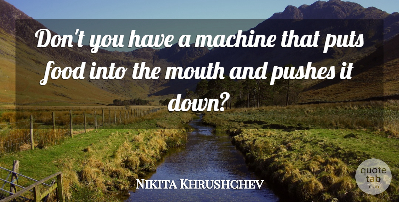 Nikita Khrushchev Quote About Machines, Mouths: Dont You Have A Machine...