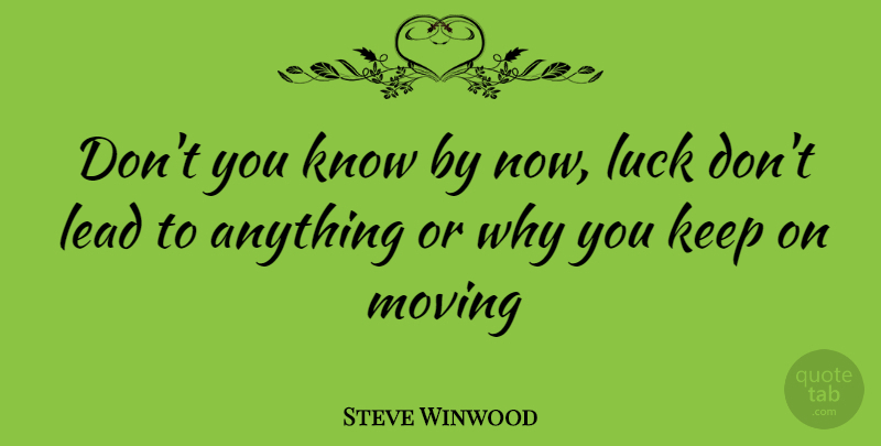 Steve Winwood Quote About Moving, Luck, Keep Moving: Dont You Know By Now...