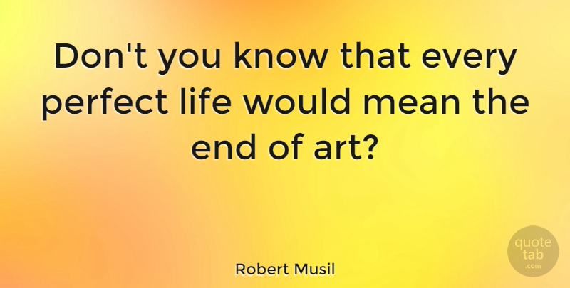 Robert Musil Quote About Art, Mean, Perfect: Dont You Know That Every...