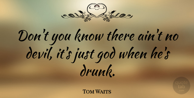 Tom Waits Quote About Drunk, Alcohol, Religion: Dont You Know There Aint...
