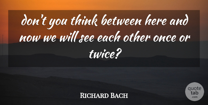 Richard Bach Quote About Thinking, Here And Now: Dont You Think Between Here...