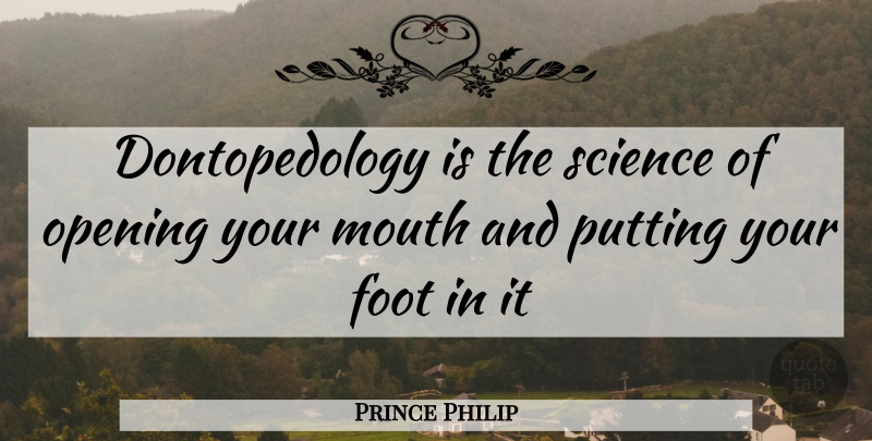 Prince Philip Quote About Foot, Mouth, Opening, Putting, Science: Dontopedology Is The Science Of...