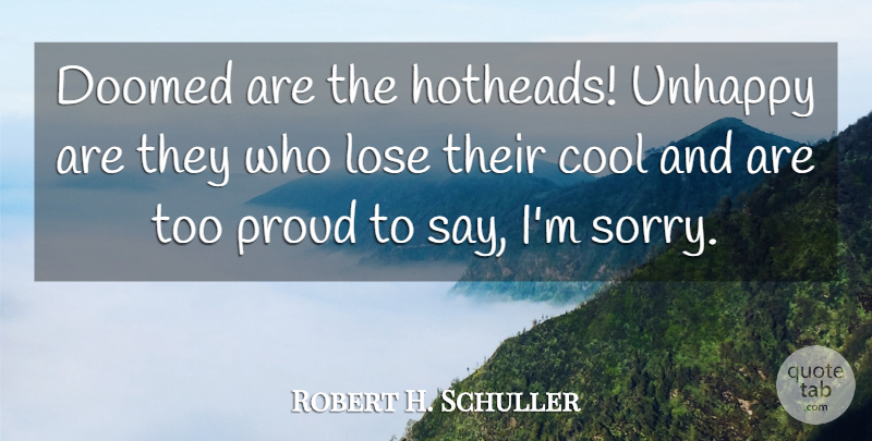 Robert H. Schuller Quote About Sorry, Unhappy, Proud: Doomed Are The Hotheads Unhappy...