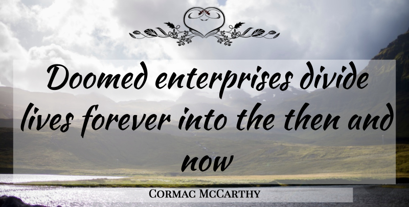 Cormac McCarthy Quote About Forever, Enterprise, Divides: Doomed Enterprises Divide Lives Forever...