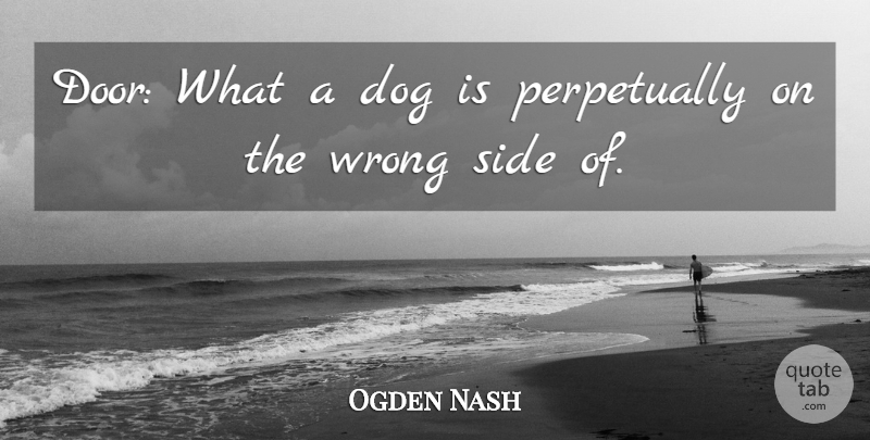 Ogden Nash Quote About Dog, Side, Wrong: Door What A Dog Is...