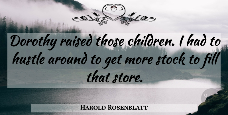 Harold Rosenblatt Quote About Dorothy, Fill, Hustle, Raised, Stock: Dorothy Raised Those Children I...
