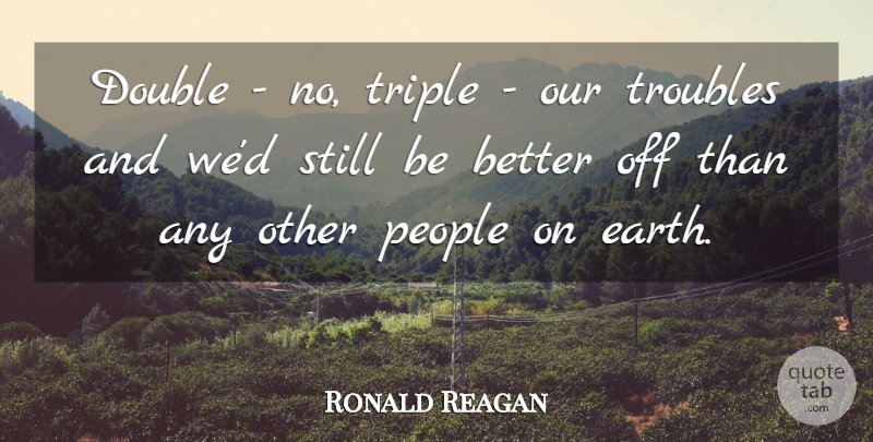Ronald Reagan Quote About Motivational, People, Earth: Double No Triple Our Troubles...