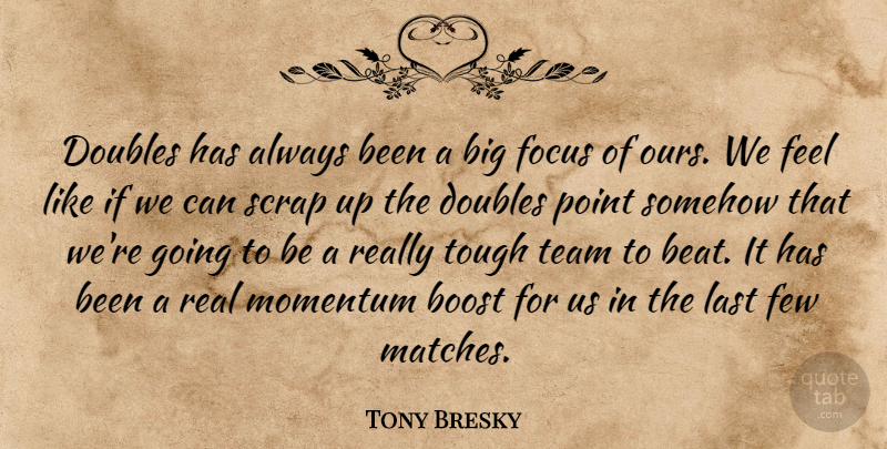 Tony Bresky Quote About Boost, Doubles, Few, Focus, Last: Doubles Has Always Been A...