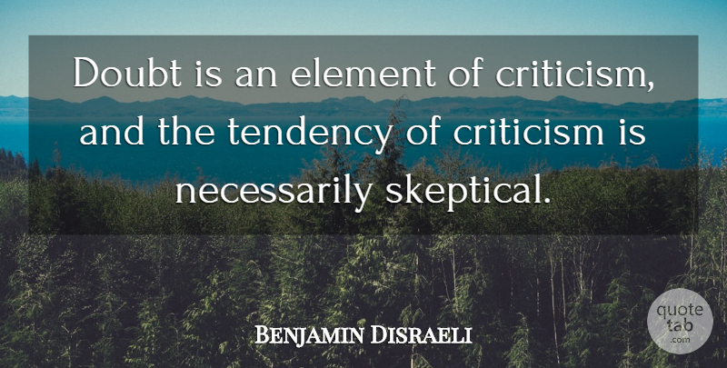 Benjamin Disraeli Quote About Doubt, Criticism, Elements: Doubt Is An Element Of...