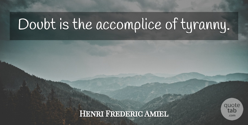 Henri Frederic Amiel Quote About Doubt, Tyranny, Accomplices: Doubt Is The Accomplice Of...