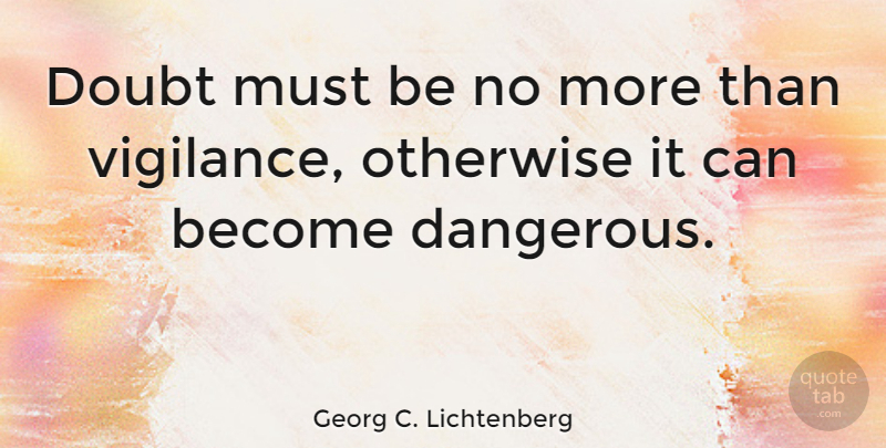 Georg C. Lichtenberg Quote About Doubt, Dangerous, Vigilance: Doubt Must Be No More...