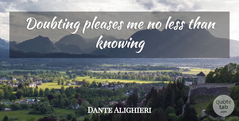 Dante Alighieri Quote About Please Me, Knowing, Doubt: Doubting Pleases Me No Less...