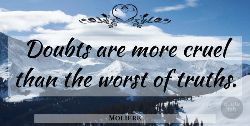 Moliere Quote About Doubt, Mental Health, Worst: Doubts Are More Cruel Than...