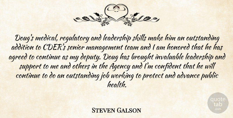 Steven Galson Quote About Addition, Advance, Agency, Agreed, Brought: Dougs Medical Regulatory And Leadership...