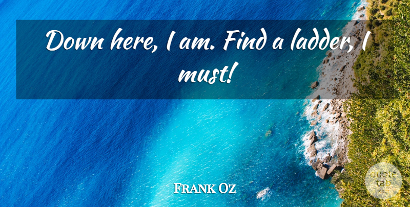 Frank Oz Quote About undefined: Down Here I Am Find...