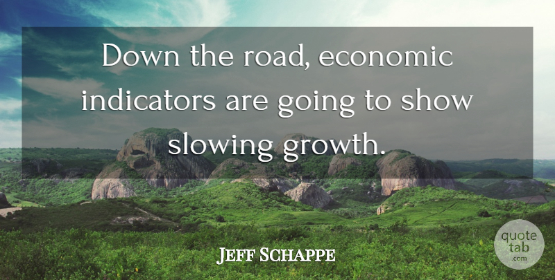 Jeff Schappe Quote About Economic, Growth, Slowing: Down The Road Economic Indicators...