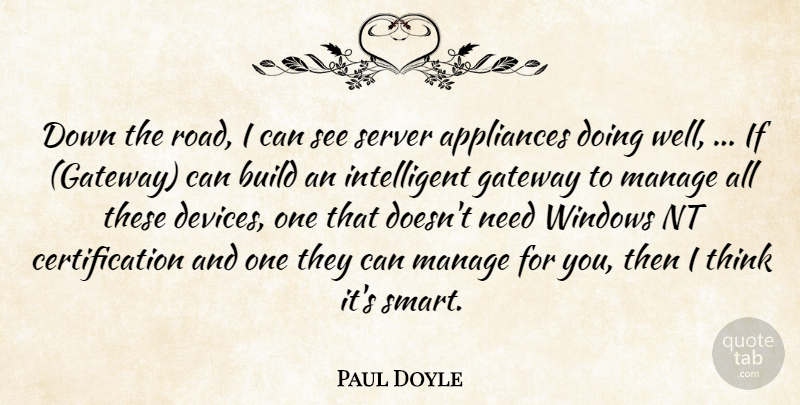 Paul Doyle Quote About Appliances, Build, Gateway, Manage, Windows: Down The Road I Can...