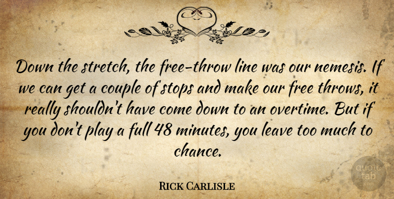 Rick Carlisle Quote About Couple, Free, Full, Leave, Line: Down The Stretch The Free...