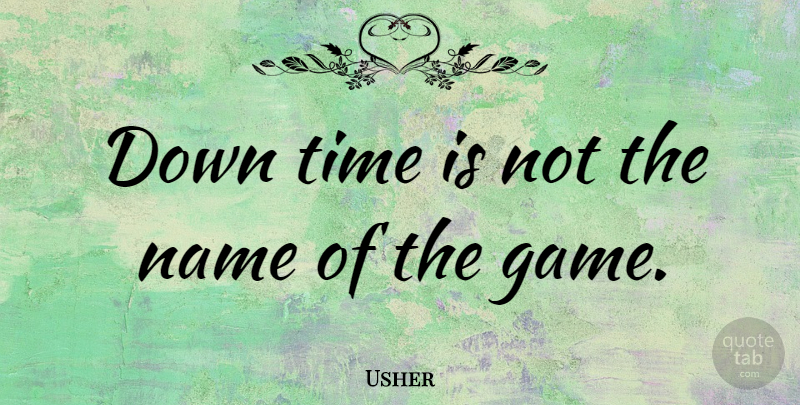 Usher Quote About Names, Games, Strivers: Down Time Is Not The...