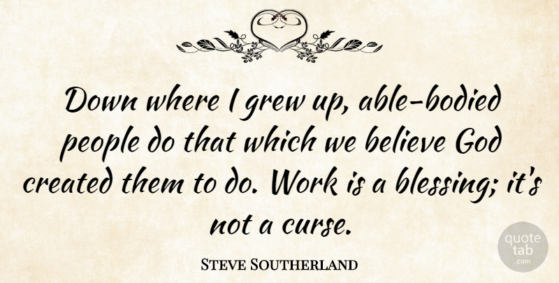 Steve Southerland Quote About Believe, Created, God, Grew, People: Down Where I Grew Up...