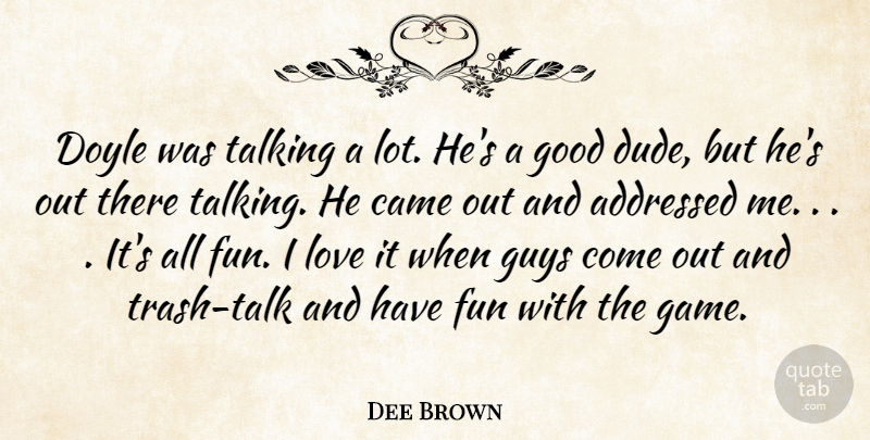 Dee Brown Quote About Came, Fun, Good, Guys, Love: Doyle Was Talking A Lot...