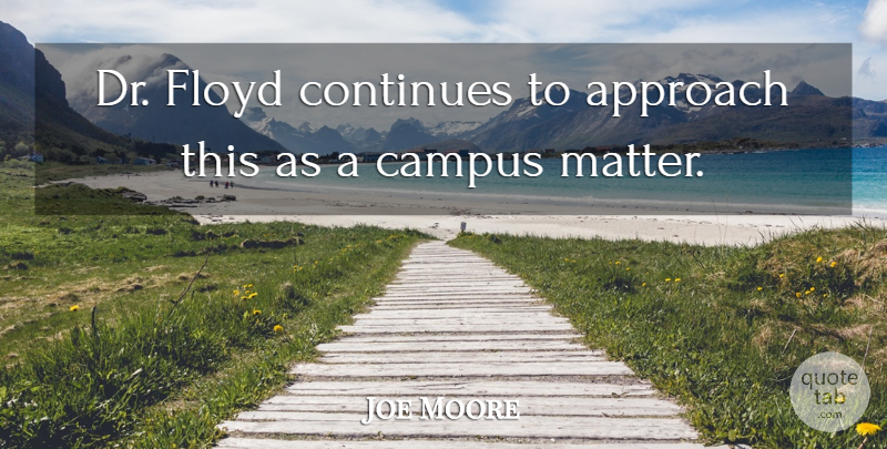 Joe Moore Quote About Approach, Campus, Continues, Floyd: Dr Floyd Continues To Approach...