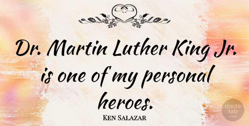 Ken Salazar Quote About Kings, Hero, Firefighter: Dr Martin Luther King Jr...