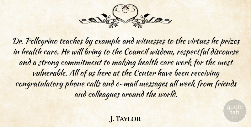 J. Taylor Quote About Bring, Calls, Care, Center, Colleagues: Dr Pellegrino Teaches By Example...