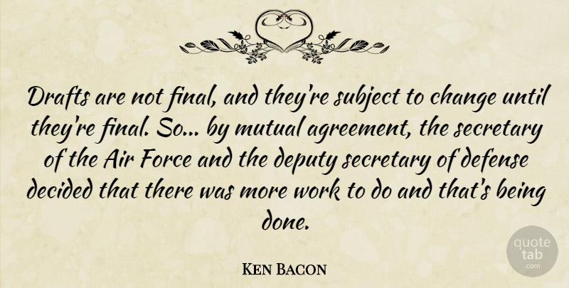 Ken Bacon Quote About Agreement, Air, Change, Decided, Defense: Drafts Are Not Final And...