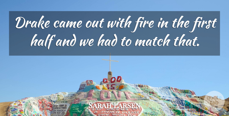 Sarah Larsen Quote About Came, Drake, Fire, Half, Match: Drake Came Out With Fire...