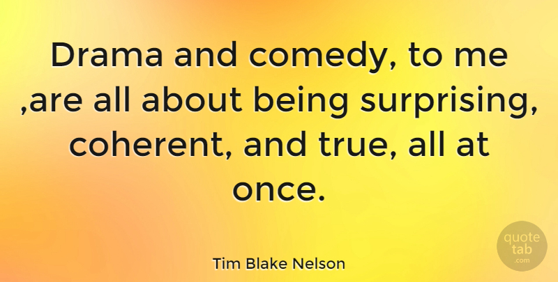 Tim Blake Nelson Quote About Drama, Comedy, Surprising: Drama And Comedy To Me...