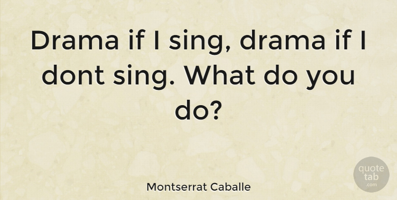 Montserrat Caballe Quote About Drama, Ifs: Drama If I Sing Drama...