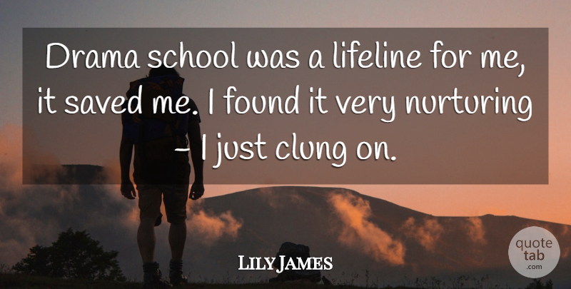 Lily James Quote About Nurturing, Saved, School: Drama School Was A Lifeline...
