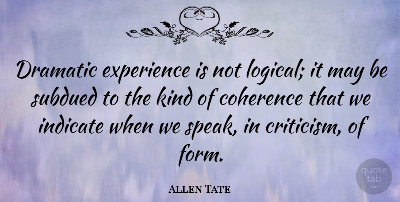Allen Tate Quote About Experience, Criticism, May: Dramatic Experience Is Not Logical...