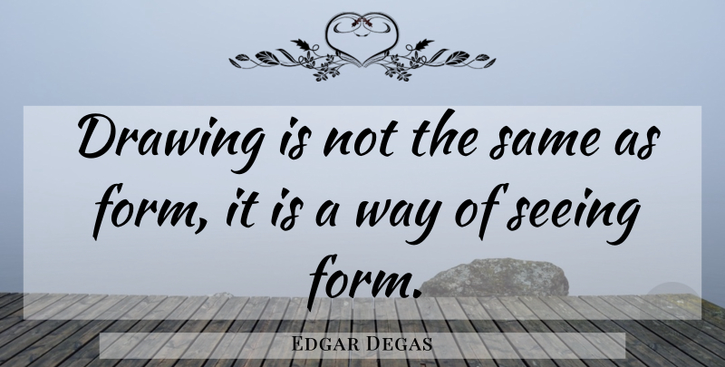 Edgar Degas Quote About Drawing, Way, Form: Drawing Is Not The Same...