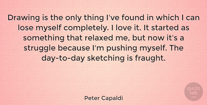 Peter Capaldi Quote About Found, Lose, Love, Pushing, Relaxed: Drawing Is The Only Thing...