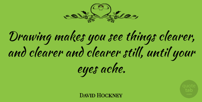 David Hockney Quote About Eye, Drawing, Ache: Drawing Makes You See Things...