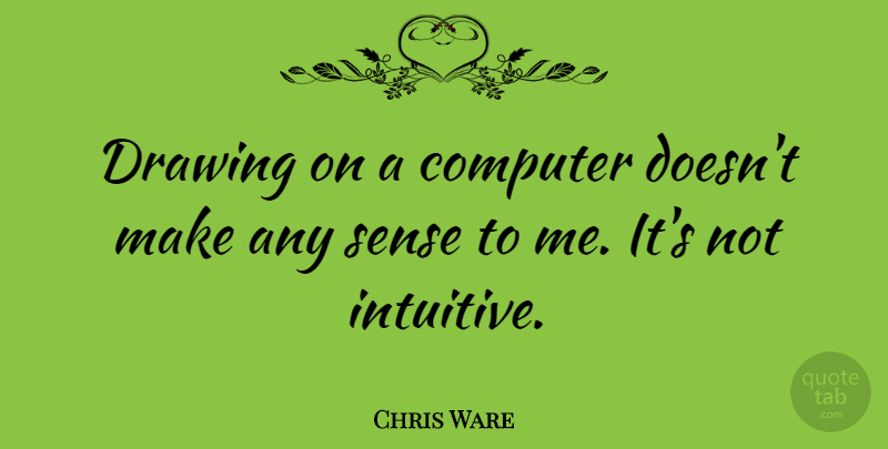 Chris Ware Quote About Drawing, Computer, Intuitive: Drawing On A Computer Doesnt...